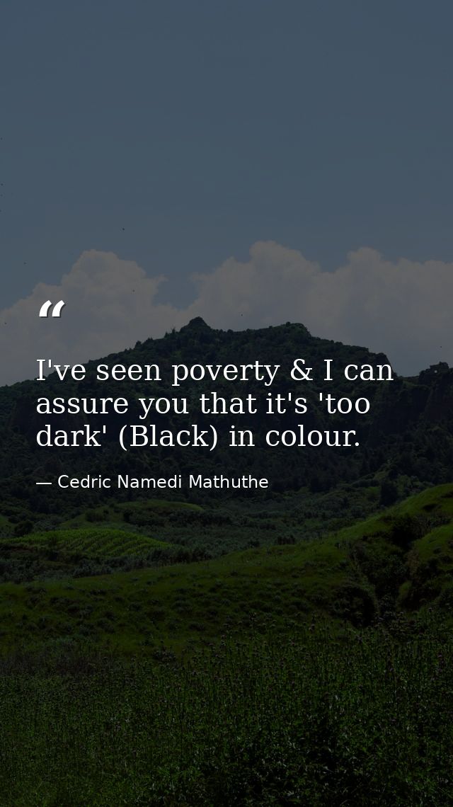 I've seen poverty & I can assure you that it's 'too dark' (Black) in colour. — Cedric Namedi Mathuthe