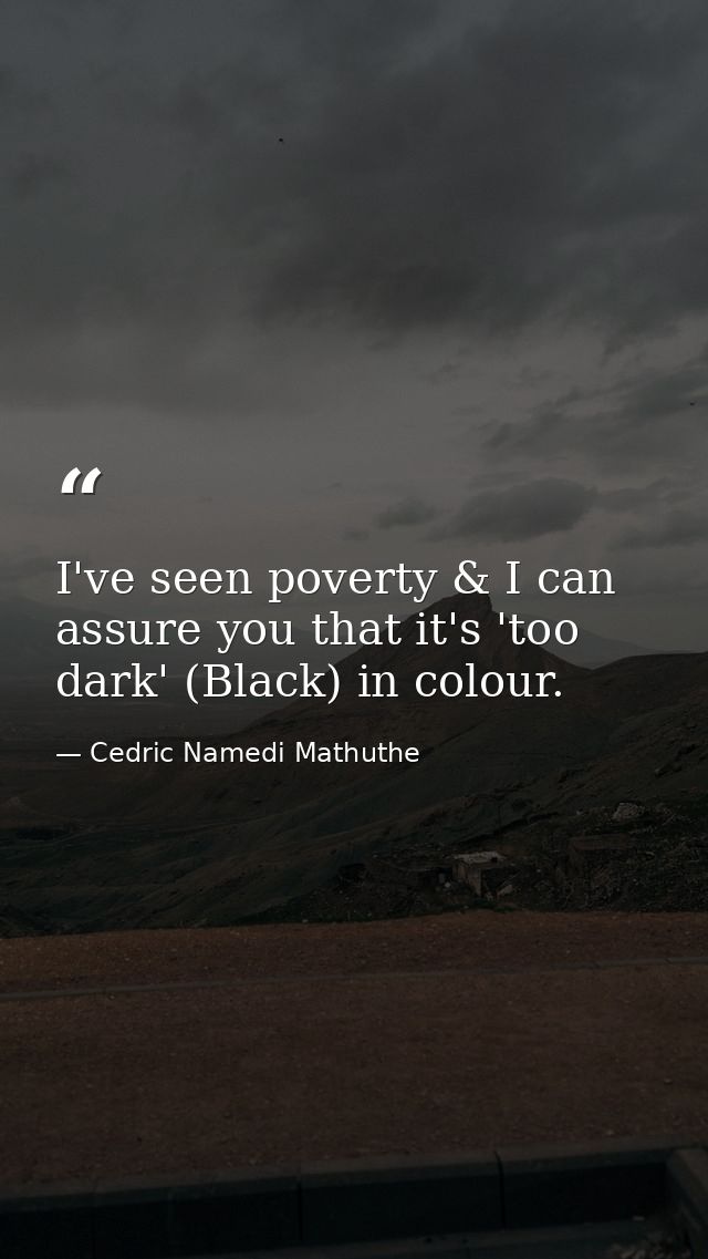 I've seen poverty & I can assure you that it's 'too dark' (Black) in colour. — Cedric Namedi Mathuthe