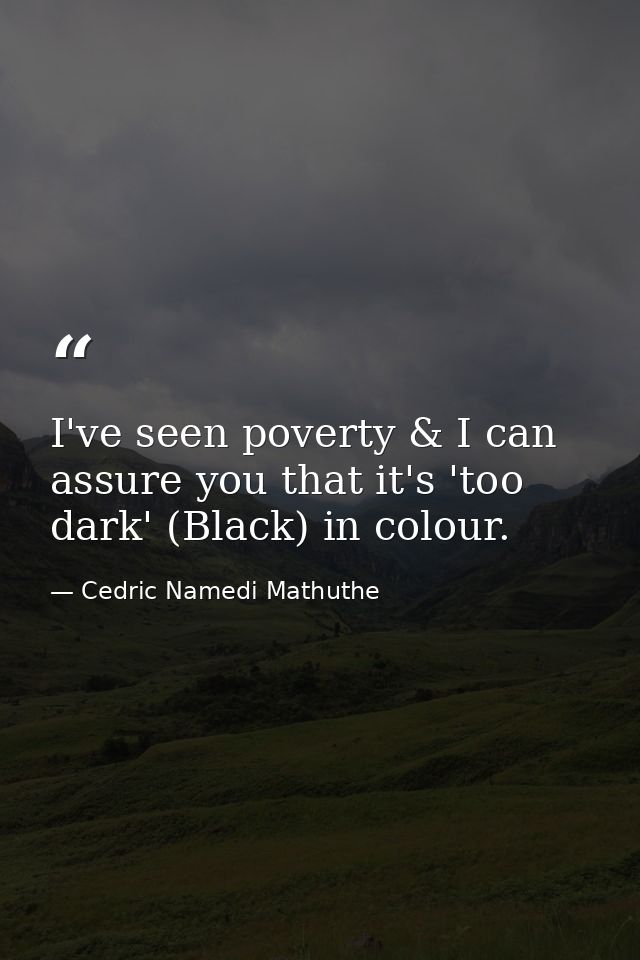 I've seen poverty & I can assure you that it's 'too dark' (Black) in colour. — Cedric Namedi Mathuthe