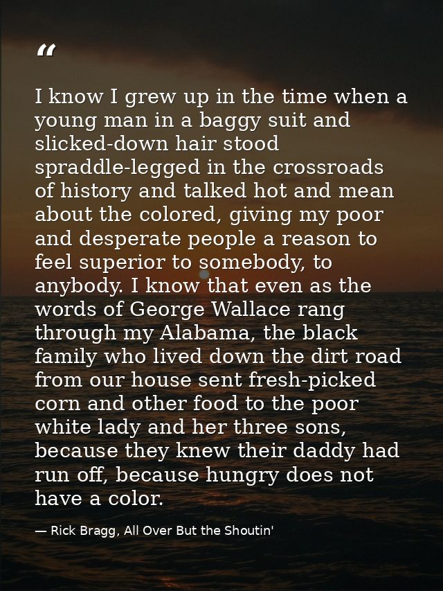 I know I grew up in the time when a young man in a baggy suit and slicked-down hair stood spraddle-legged in the crossro — Rick Bragg, All Over But the Shoutin'
