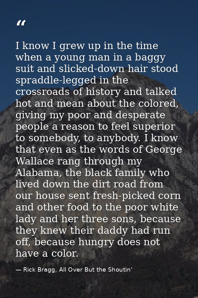 I know I grew up in the time when a young man in a baggy suit and slicked-down hair stood spraddle-legged in the crossro — Rick Bragg, All Over But the Shoutin'