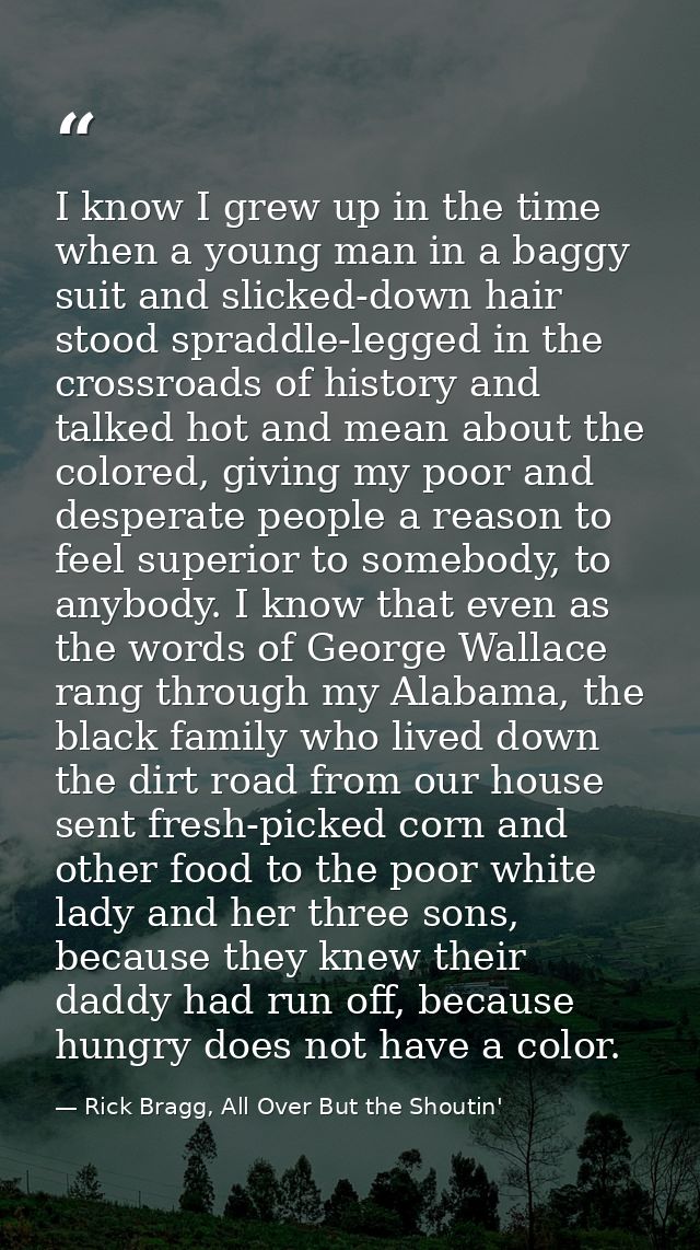 I know I grew up in the time when a young man in a baggy suit and slicked-down hair stood spraddle-legged in the crossro — Rick Bragg, All Over But the Shoutin'