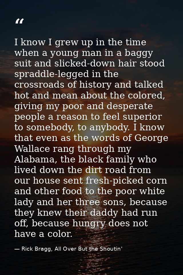 I know I grew up in the time when a young man in a baggy suit and slicked-down hair stood spraddle-legged in the crossro — Rick Bragg, All Over But the Shoutin'