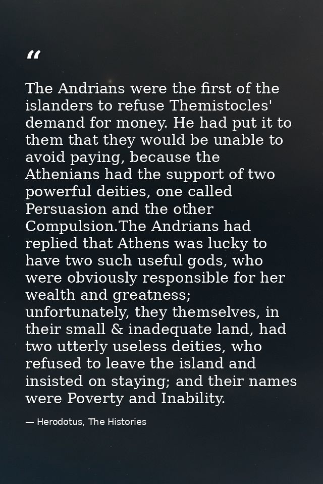 The Andrians were the first of the islanders to refuse Themistocles' demand for money. He had put it to them that they w — Herodotus, The Histories