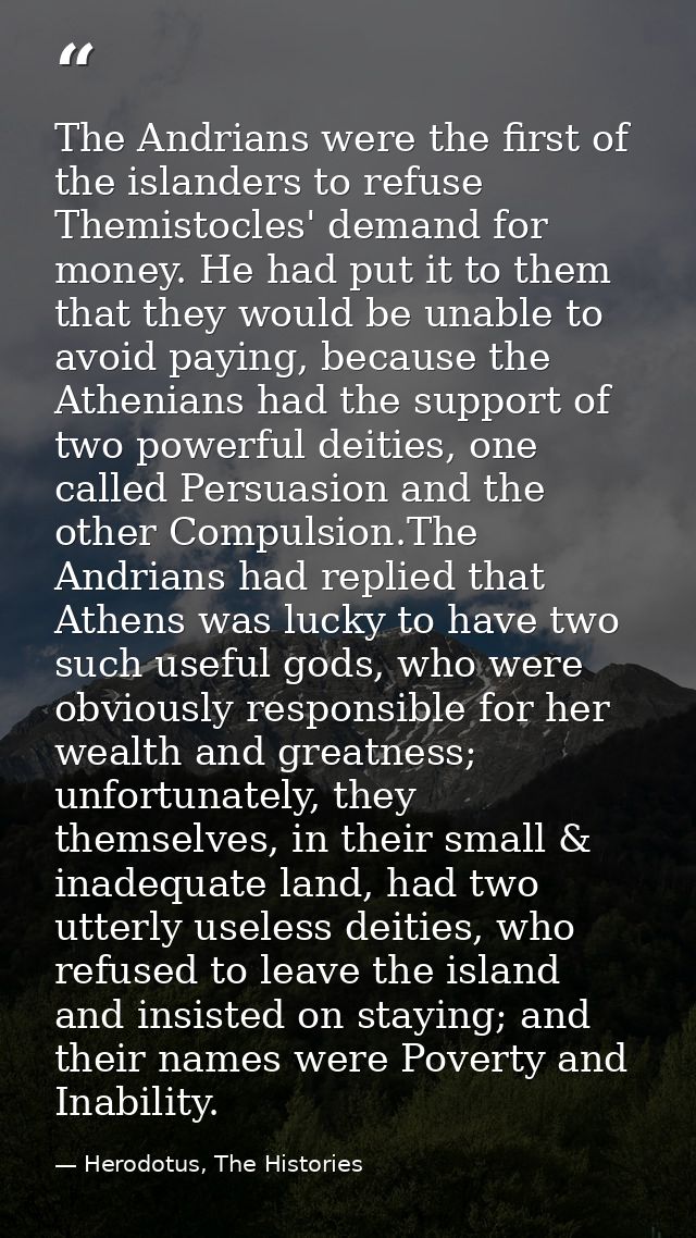 The Andrians were the first of the islanders to refuse Themistocles' demand for money. He had put it to them that they w — Herodotus, The Histories