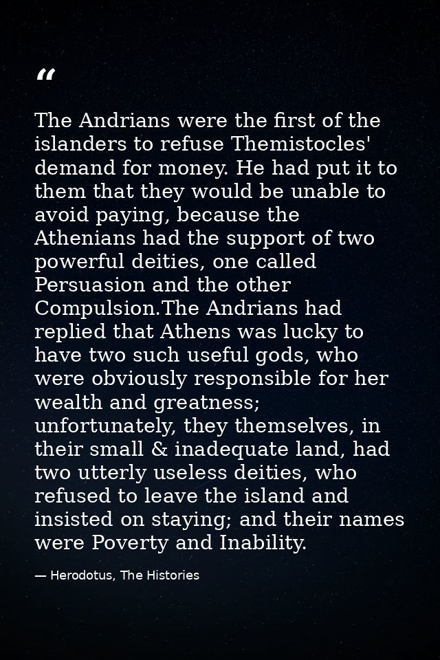 The Andrians were the first of the islanders to refuse Themistocles' demand for money. He had put it to them that they w — Herodotus, The Histories