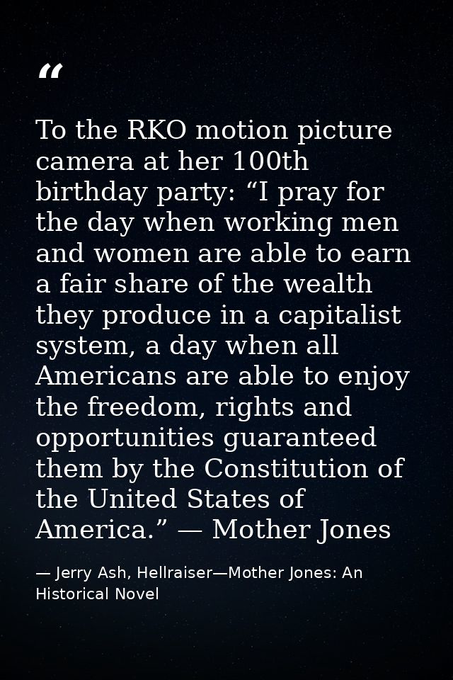 To the RKO motion picture camera at her 100th birthday party: “I pray for the day when working men and women are able to — Jerry Ash, Hellraiser—Mother Jones: An Historical Novel