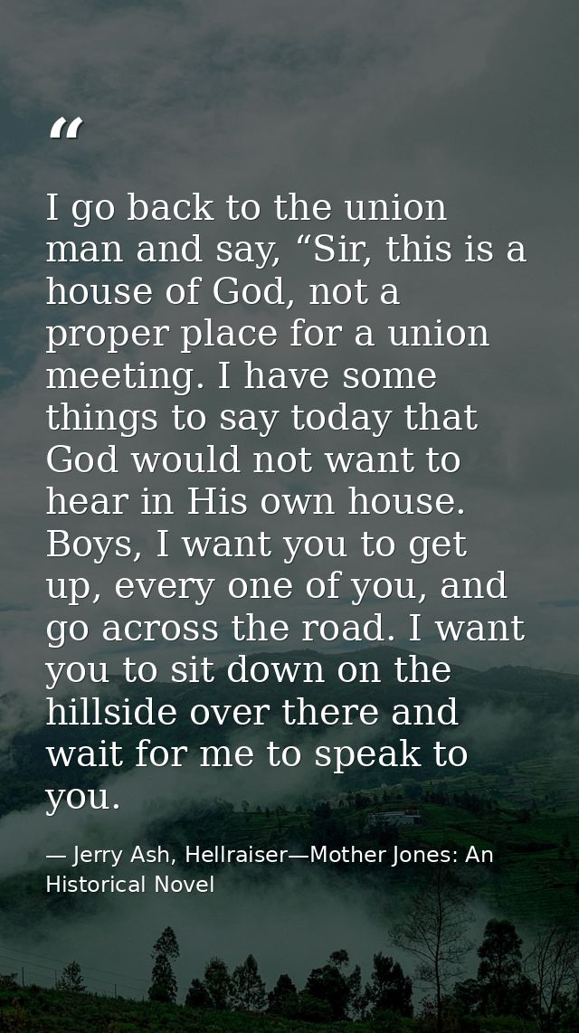 I go back to the union man and say, “Sir, this is a house of God, not a proper place for a union meeting. I have some th — Jerry Ash, Hellraiser—Mother Jones: An Historical Novel