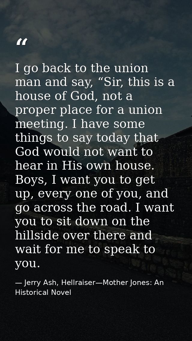 I go back to the union man and say, “Sir, this is a house of God, not a proper place for a union meeting. I have some th — Jerry Ash, Hellraiser—Mother Jones: An Historical Novel