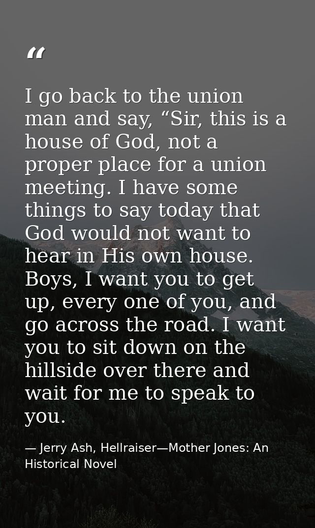 I go back to the union man and say, “Sir, this is a house of God, not a proper place for a union meeting. I have some th — Jerry Ash, Hellraiser—Mother Jones: An Historical Novel
