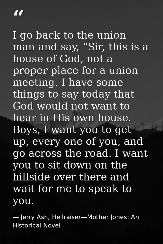 I go back to the union man and say, “Sir, this is a house of God, not a proper place for a union meeting. I have some th — Jerry Ash, Hellraiser—Mother Jones: An Historical Novel