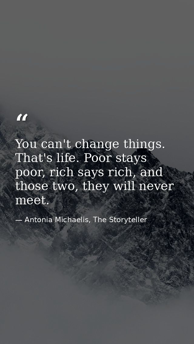 You can't change things. That's life. Poor stays poor, rich says rich, and those two, they will never meet. — Antonia Michaelis, The Storyteller