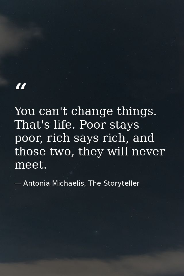 You can't change things. That's life. Poor stays poor, rich says rich, and those two, they will never meet. — Antonia Michaelis, The Storyteller