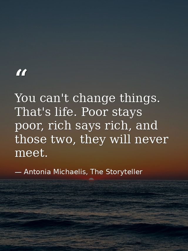 You can't change things. That's life. Poor stays poor, rich says rich, and those two, they will never meet. — Antonia Michaelis, The Storyteller