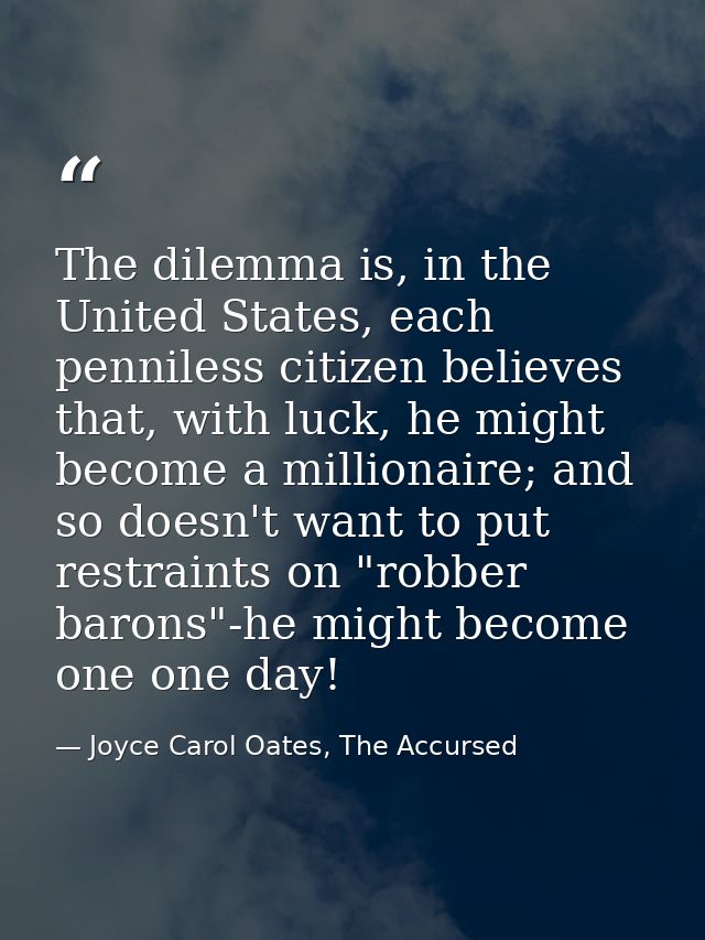 The dilemma is, in the United States, each penniless citizen believes that, with luck, he might become a millionaire; an — Joyce Carol Oates, The Accursed