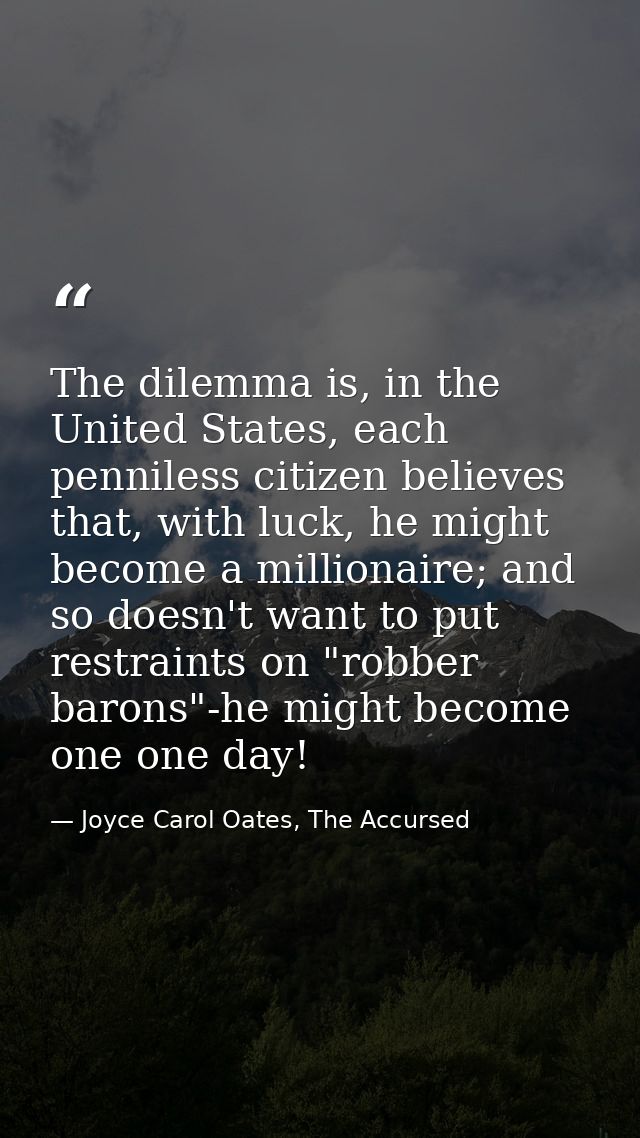 The dilemma is, in the United States, each penniless citizen believes that, with luck, he might become a millionaire; an — Joyce Carol Oates, The Accursed