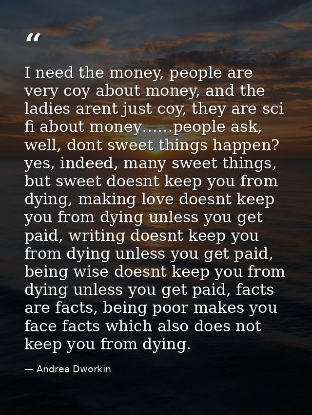 I need the money, people are very coy about money, and the ladies arent just coy, they are sci fi about money……people as — Andrea Dworkin