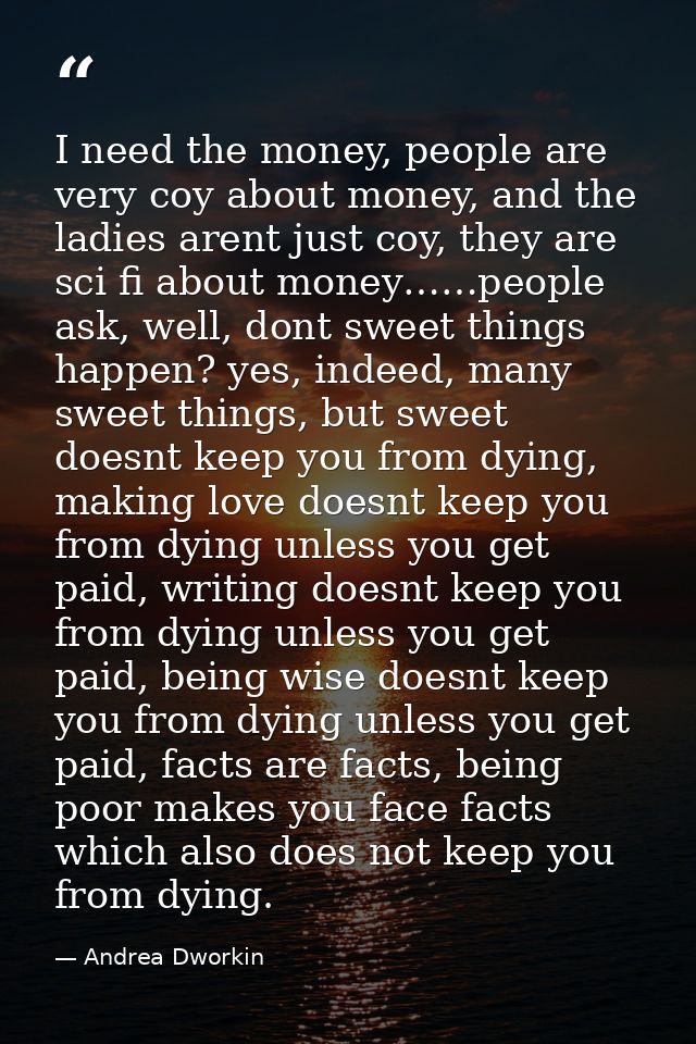 I need the money, people are very coy about money, and the ladies arent just coy, they are sci fi about money……people as — Andrea Dworkin