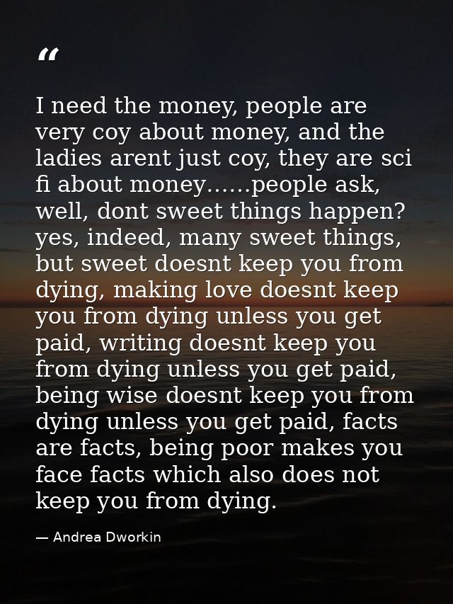 I need the money, people are very coy about money, and the ladies arent just coy, they are sci fi about money……people as — Andrea Dworkin