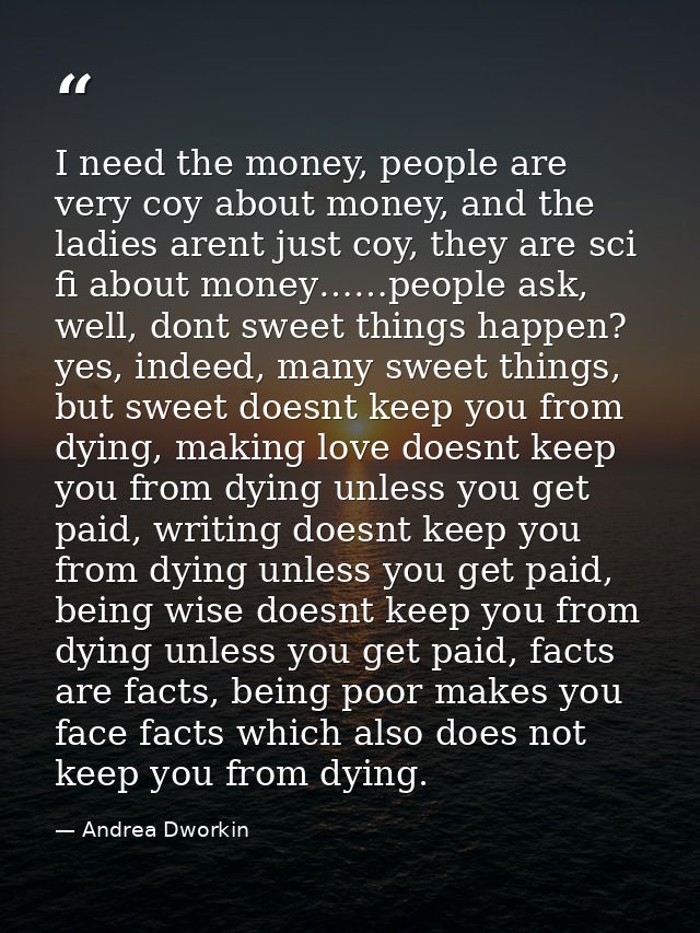 I need the money, people are very coy about money, and the ladies arent just coy, they are sci fi about money……people as — Andrea Dworkin