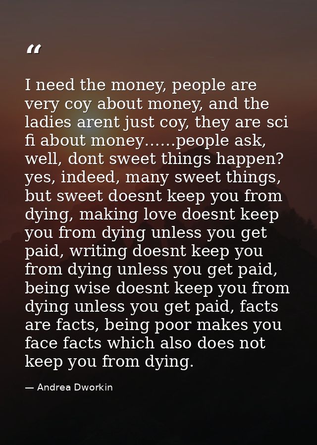 I need the money, people are very coy about money, and the ladies arent just coy, they are sci fi about money……people as — Andrea Dworkin