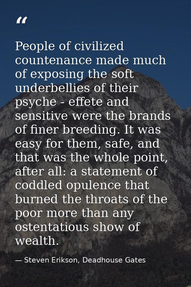 People of civilized countenance made much of exposing the soft underbellies of their psyche - effete and sensitive were  — Steven Erikson, Deadhouse Gates