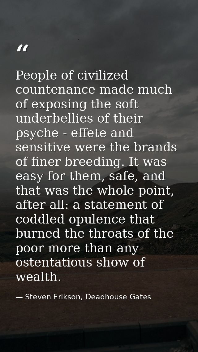 People of civilized countenance made much of exposing the soft underbellies of their psyche - effete and sensitive were  — Steven Erikson, Deadhouse Gates
