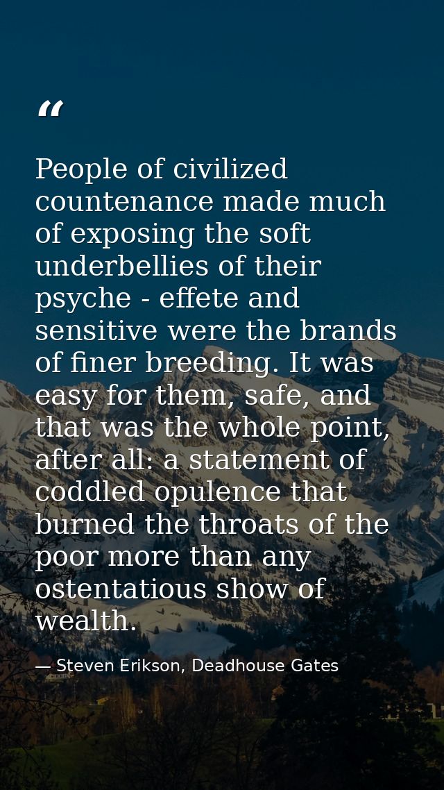 People of civilized countenance made much of exposing the soft underbellies of their psyche - effete and sensitive were  — Steven Erikson, Deadhouse Gates