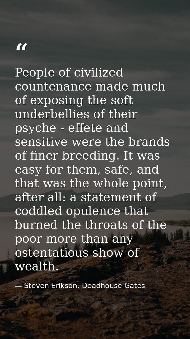 People of civilized countenance made much of exposing the soft underbellies of their psyche - effete and sensitive were  — Steven Erikson, Deadhouse Gates