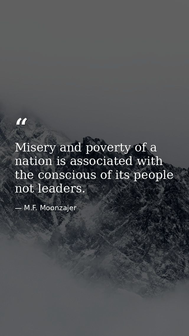 Misery and poverty of a nation is associated with the conscious of its people not leaders. — M.F. Moonzajer