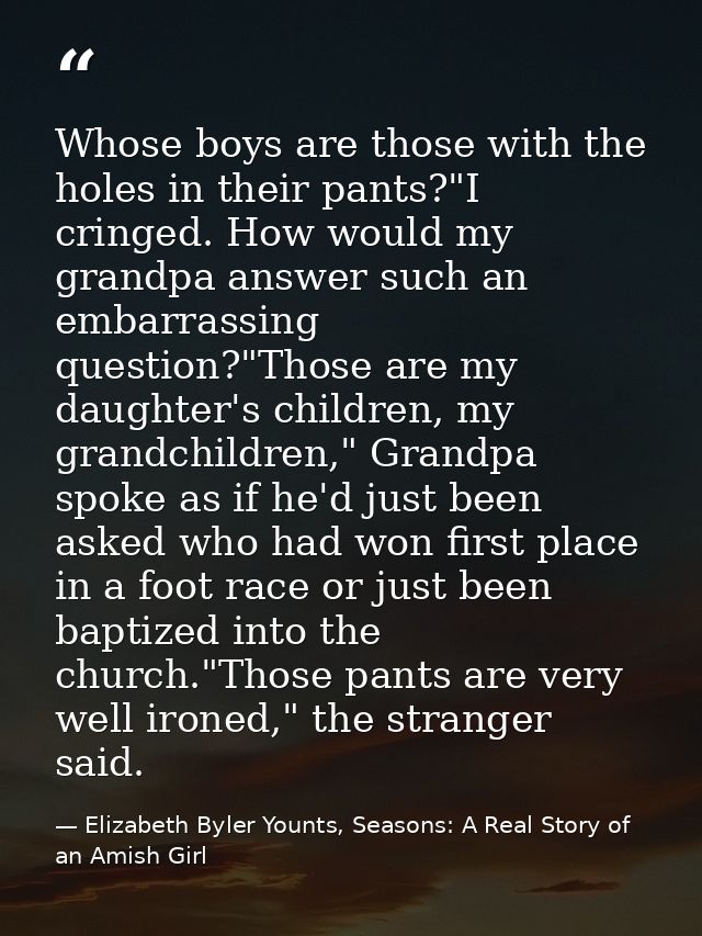 Whose boys are those with the holes in their pants?"I cringed. How would my grandpa answer such an embarrassing question — Elizabeth Byler Younts, Seasons: A Real Story of an Amish Girl