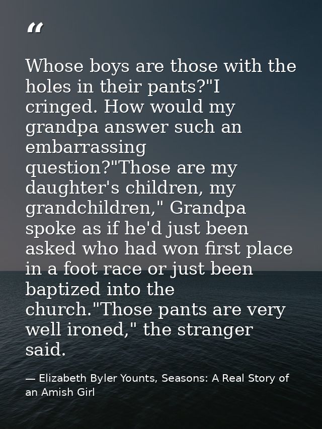 Whose boys are those with the holes in their pants?"I cringed. How would my grandpa answer such an embarrassing question — Elizabeth Byler Younts, Seasons: A Real Story of an Amish Girl