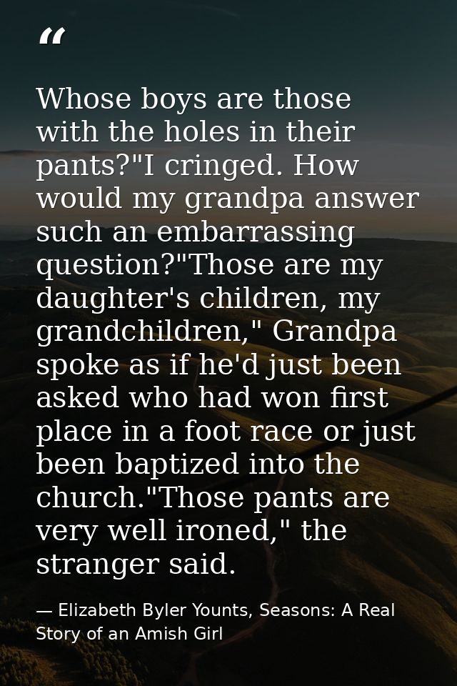 Whose boys are those with the holes in their pants?"I cringed. How would my grandpa answer such an embarrassing question — Elizabeth Byler Younts, Seasons: A Real Story of an Amish Girl