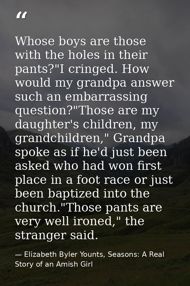 Whose boys are those with the holes in their pants?"I cringed. How would my grandpa answer such an embarrassing question — Elizabeth Byler Younts, Seasons: A Real Story of an Amish Girl