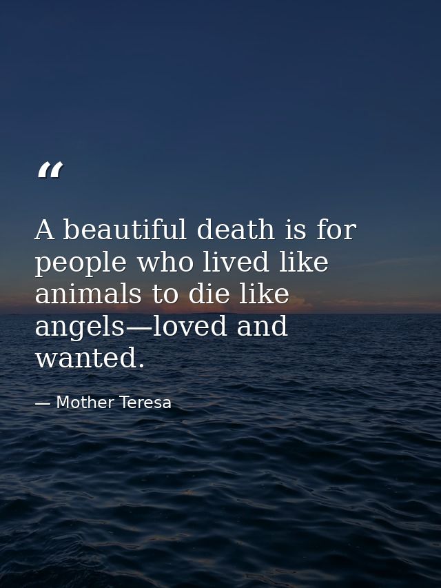 A beautiful death is for people who lived like animals to die like angels—loved and wanted. — Mother Teresa