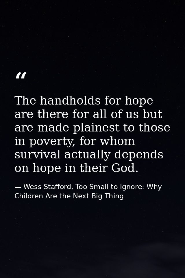 The handholds for hope are there for all of us but are made plainest to those in poverty, for whom survival actually dep — Wess Stafford, Too Small to Ignore: Why Children Are the Next Big Thing