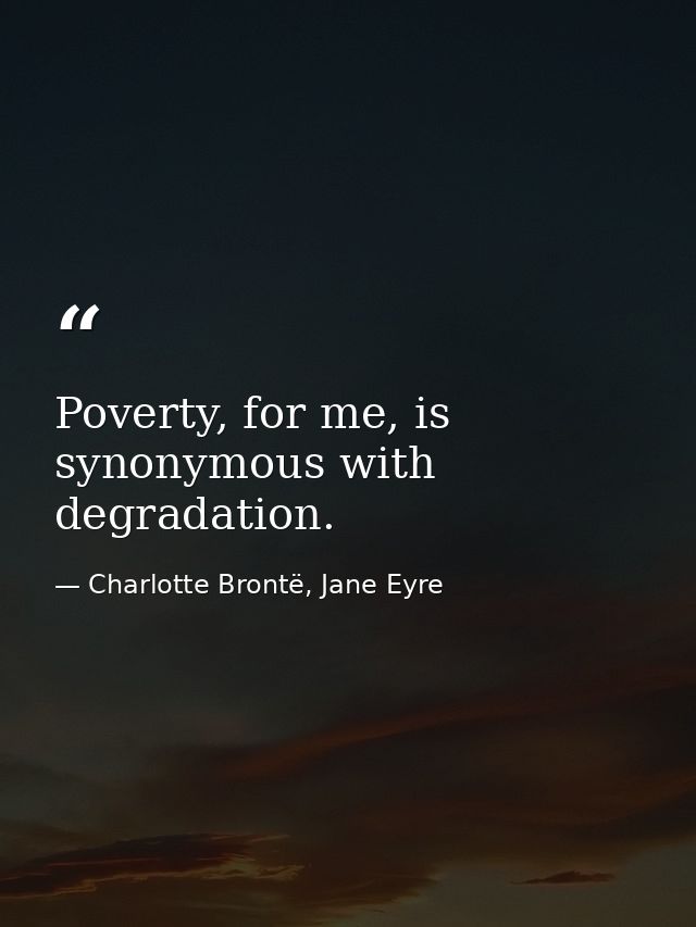 Poverty, for me, is synonymous with degradation. — Charlotte Brontë, Jane Eyre