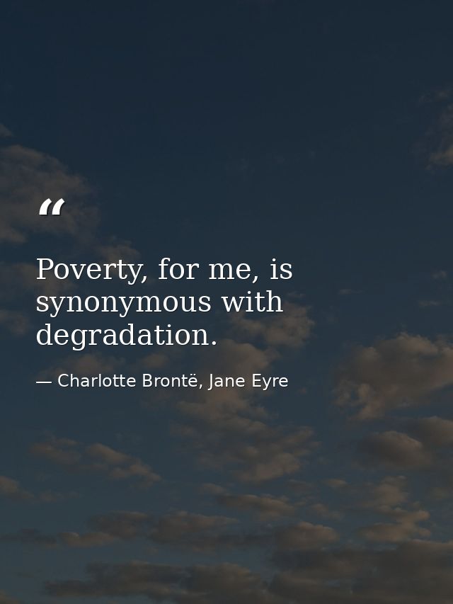 Poverty, for me, is synonymous with degradation. — Charlotte Brontë, Jane Eyre