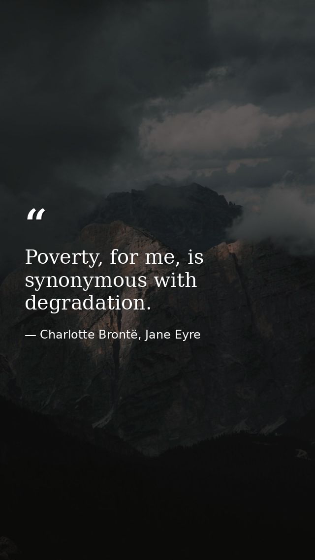 Poverty, for me, is synonymous with degradation. — Charlotte Brontë, Jane Eyre
