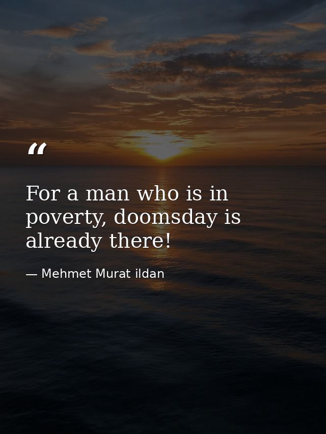 For a man who is in poverty, doomsday is already there! — Mehmet Murat ildan