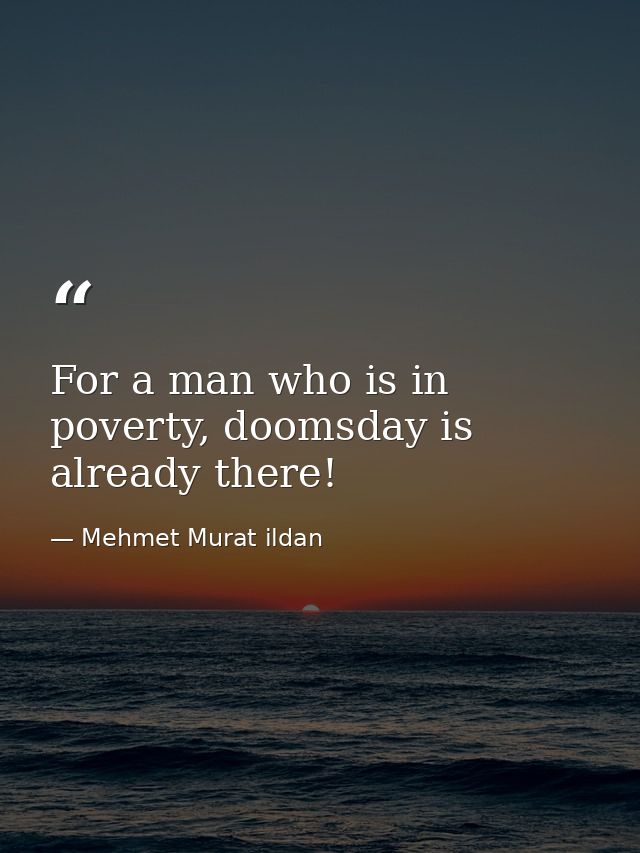 For a man who is in poverty, doomsday is already there! — Mehmet Murat ildan