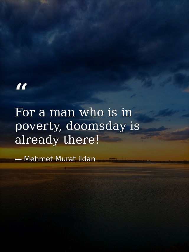 For a man who is in poverty, doomsday is already there! — Mehmet Murat ildan
