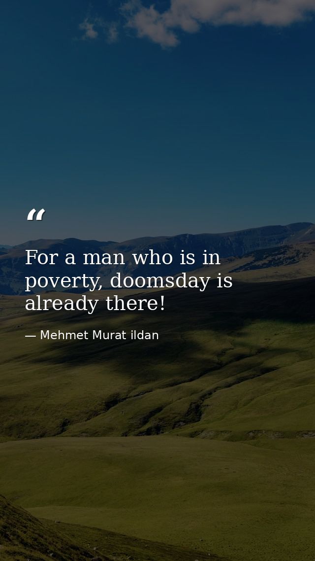 For a man who is in poverty, doomsday is already there! — Mehmet Murat ildan