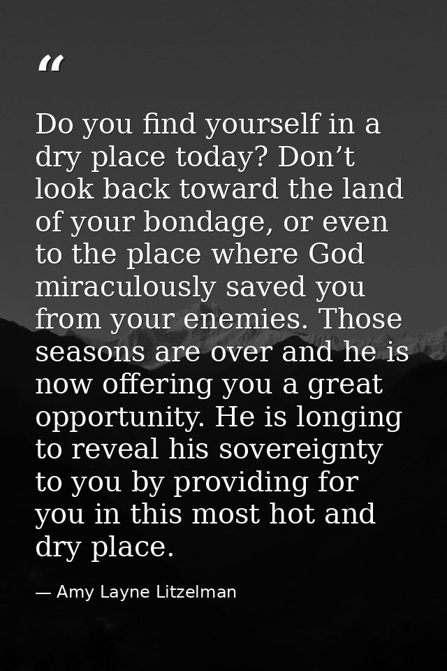 Do you find yourself in a dry place today? Don’t look back toward the land of your bondage, or even to the place where G — Amy Layne Litzelman