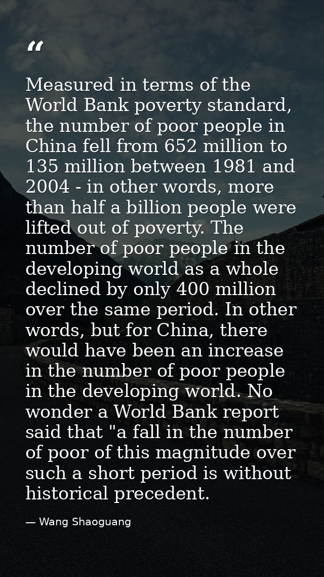 Measured in terms of the World Bank poverty standard, the number of poor people in China fell from 652 million to 135 mi — Wang Shaoguang