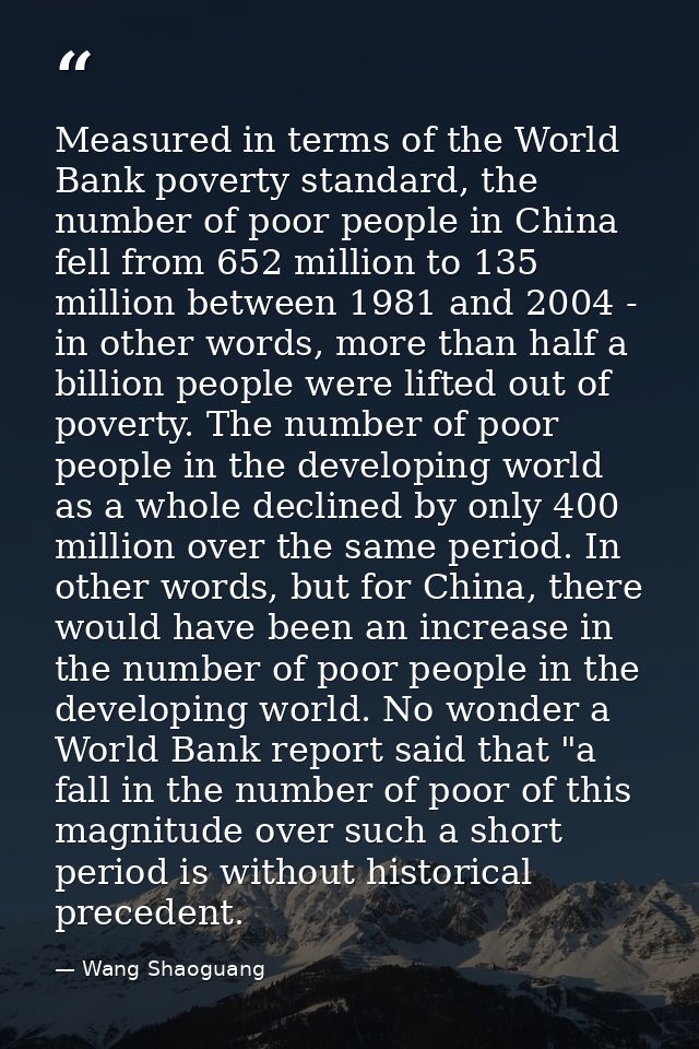 Measured in terms of the World Bank poverty standard, the number of poor people in China fell from 652 million to 135 mi — Wang Shaoguang