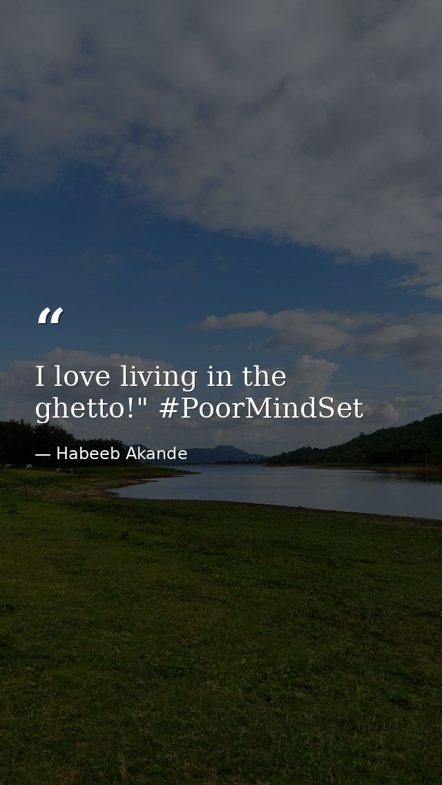 I love living in the ghetto!" #PoorMindSet — Habeeb Akande