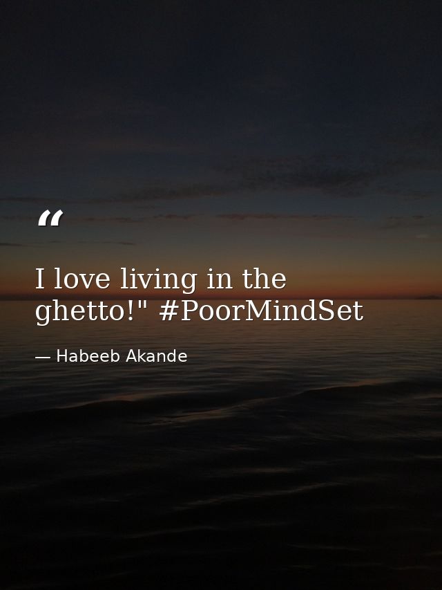 I love living in the ghetto!" #PoorMindSet — Habeeb Akande