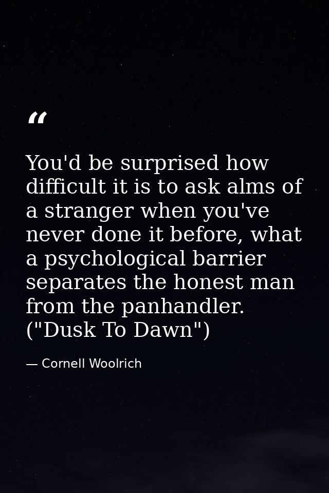 You'd be surprised how difficult it is to ask alms of a stranger when you've never done it before, what a psychological  — Cornell Woolrich
