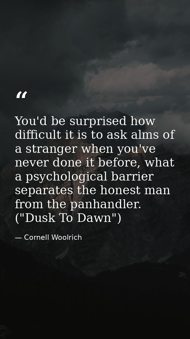You'd be surprised how difficult it is to ask alms of a stranger when you've never done it before, what a psychological  — Cornell Woolrich